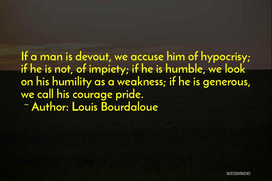 Louis Bourdaloue Quotes: If A Man Is Devout, We Accuse Him Of Hypocrisy; If He Is Not, Of Impiety; If He Is Humble,