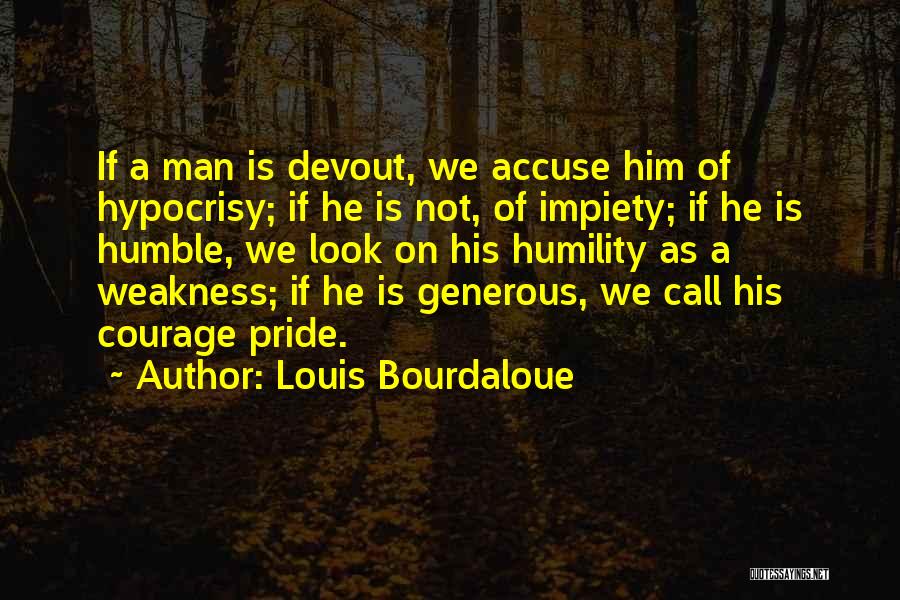 Louis Bourdaloue Quotes: If A Man Is Devout, We Accuse Him Of Hypocrisy; If He Is Not, Of Impiety; If He Is Humble,