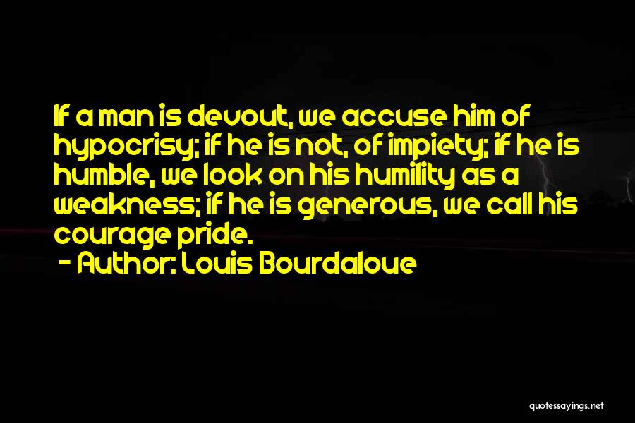 Louis Bourdaloue Quotes: If A Man Is Devout, We Accuse Him Of Hypocrisy; If He Is Not, Of Impiety; If He Is Humble,