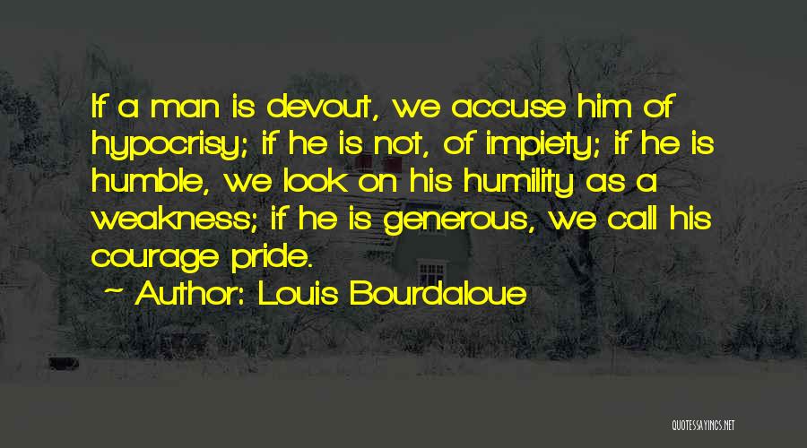 Louis Bourdaloue Quotes: If A Man Is Devout, We Accuse Him Of Hypocrisy; If He Is Not, Of Impiety; If He Is Humble,