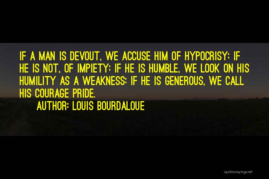 Louis Bourdaloue Quotes: If A Man Is Devout, We Accuse Him Of Hypocrisy; If He Is Not, Of Impiety; If He Is Humble,