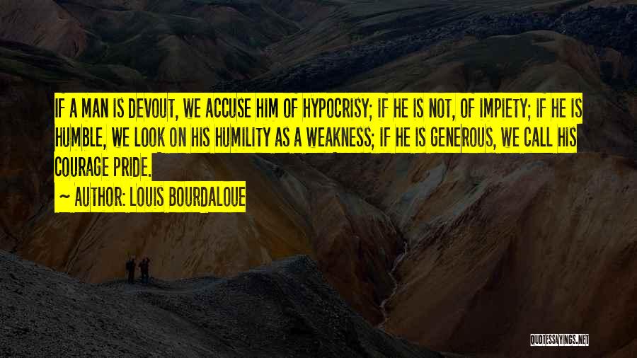 Louis Bourdaloue Quotes: If A Man Is Devout, We Accuse Him Of Hypocrisy; If He Is Not, Of Impiety; If He Is Humble,