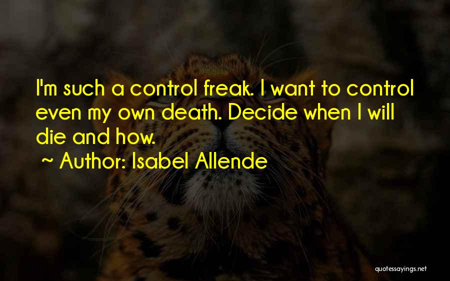 Isabel Allende Quotes: I'm Such A Control Freak. I Want To Control Even My Own Death. Decide When I Will Die And How.