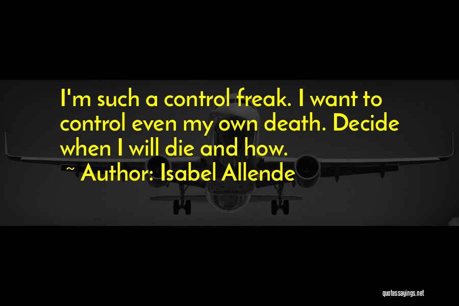 Isabel Allende Quotes: I'm Such A Control Freak. I Want To Control Even My Own Death. Decide When I Will Die And How.