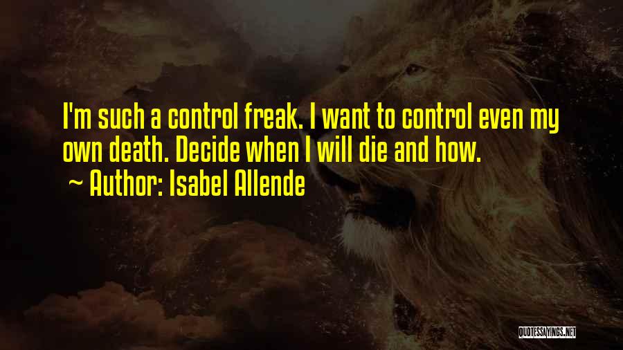 Isabel Allende Quotes: I'm Such A Control Freak. I Want To Control Even My Own Death. Decide When I Will Die And How.