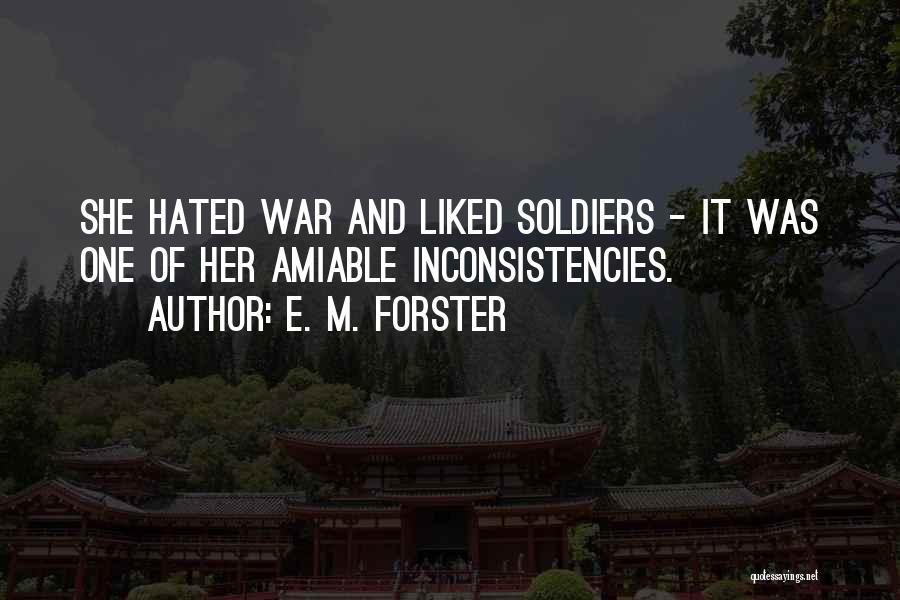E. M. Forster Quotes: She Hated War And Liked Soldiers - It Was One Of Her Amiable Inconsistencies.