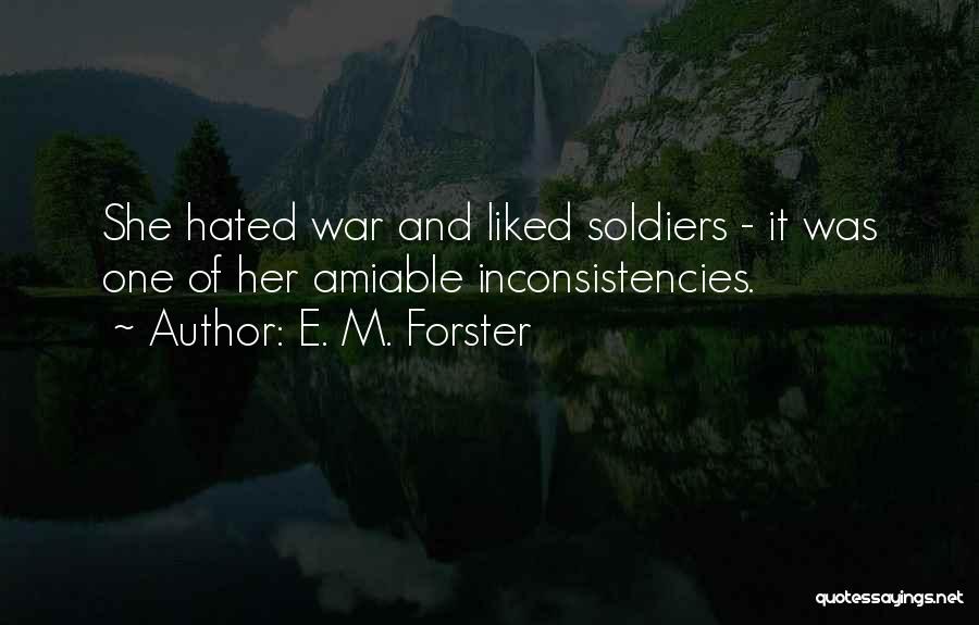 E. M. Forster Quotes: She Hated War And Liked Soldiers - It Was One Of Her Amiable Inconsistencies.