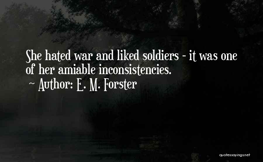 E. M. Forster Quotes: She Hated War And Liked Soldiers - It Was One Of Her Amiable Inconsistencies.