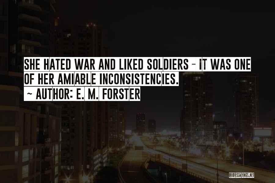 E. M. Forster Quotes: She Hated War And Liked Soldiers - It Was One Of Her Amiable Inconsistencies.