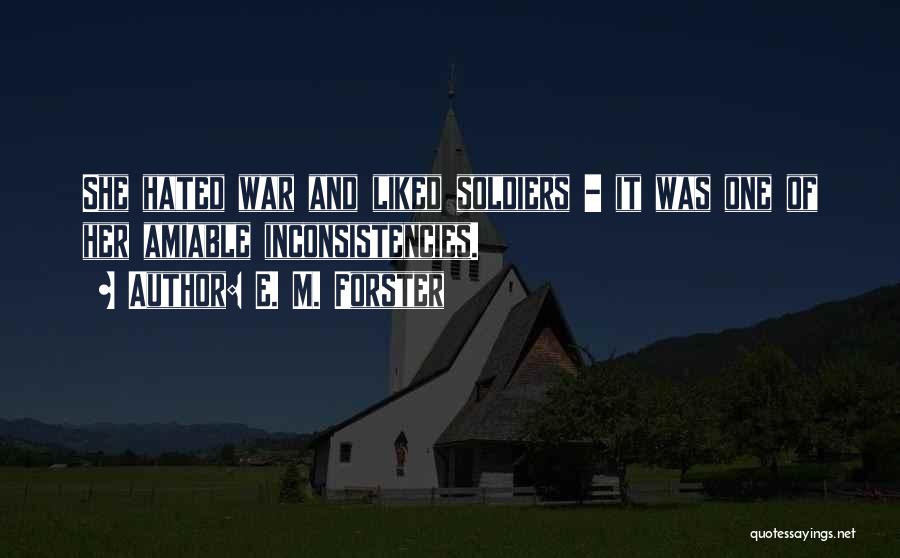 E. M. Forster Quotes: She Hated War And Liked Soldiers - It Was One Of Her Amiable Inconsistencies.