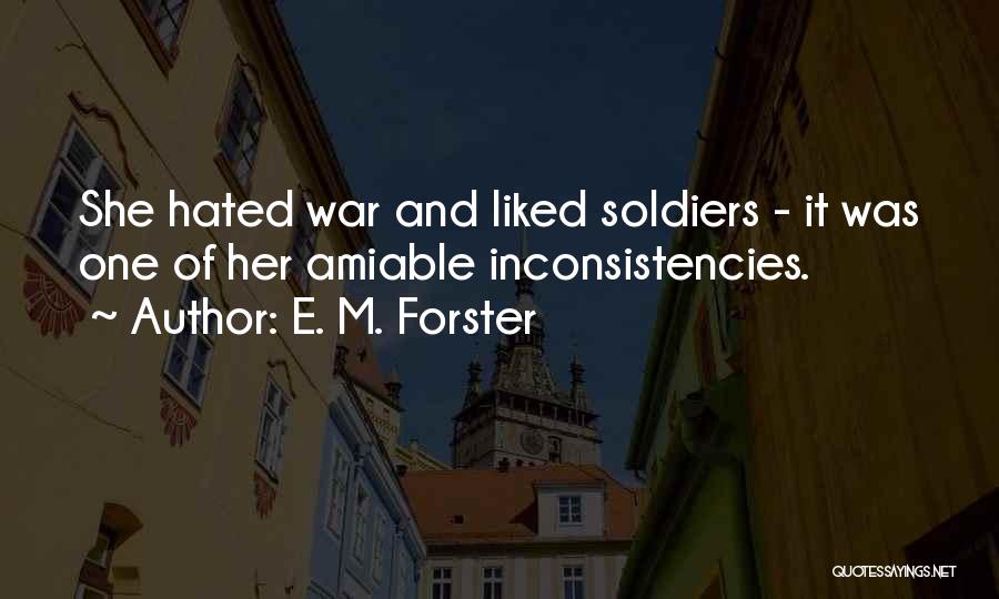 E. M. Forster Quotes: She Hated War And Liked Soldiers - It Was One Of Her Amiable Inconsistencies.