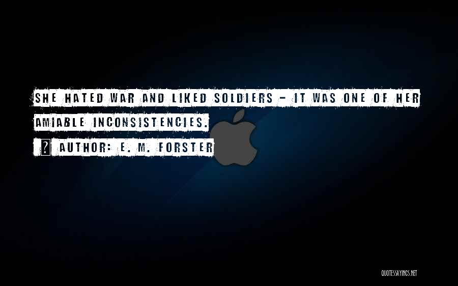 E. M. Forster Quotes: She Hated War And Liked Soldiers - It Was One Of Her Amiable Inconsistencies.