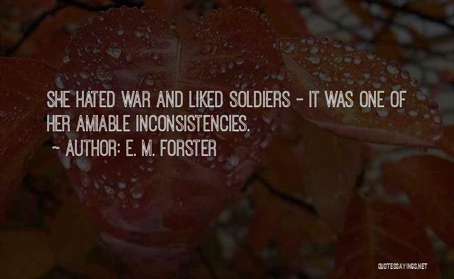 E. M. Forster Quotes: She Hated War And Liked Soldiers - It Was One Of Her Amiable Inconsistencies.