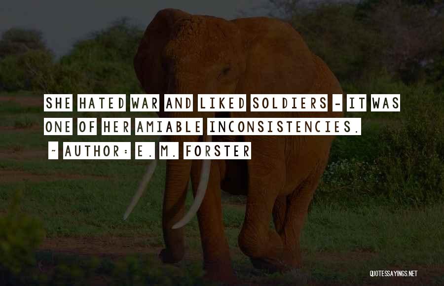 E. M. Forster Quotes: She Hated War And Liked Soldiers - It Was One Of Her Amiable Inconsistencies.