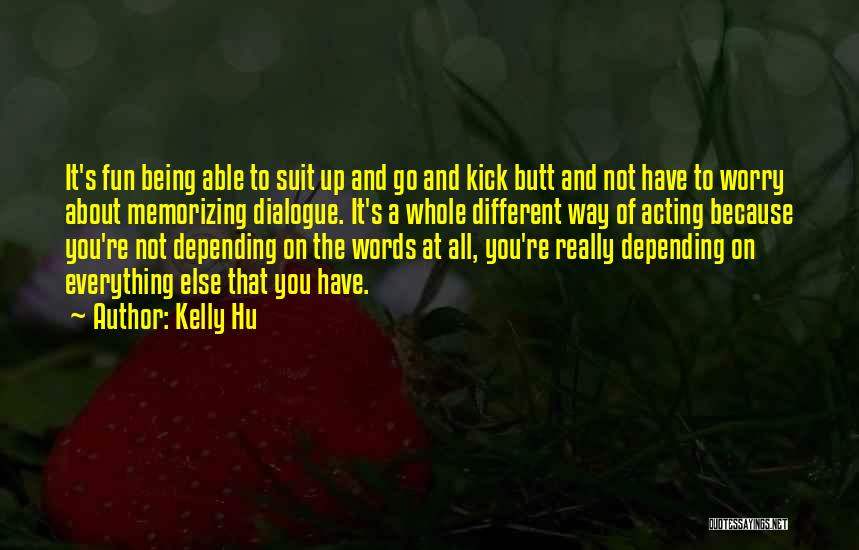 Kelly Hu Quotes: It's Fun Being Able To Suit Up And Go And Kick Butt And Not Have To Worry About Memorizing Dialogue.