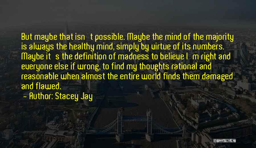 Stacey Jay Quotes: But Maybe That Isn't Possible. Maybe The Mind Of The Majority Is Always The Healthy Mind, Simply By Virtue Of