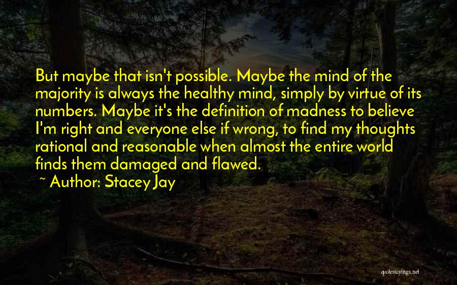 Stacey Jay Quotes: But Maybe That Isn't Possible. Maybe The Mind Of The Majority Is Always The Healthy Mind, Simply By Virtue Of