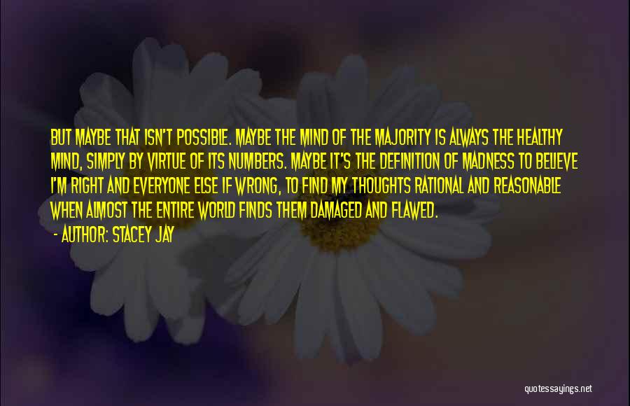 Stacey Jay Quotes: But Maybe That Isn't Possible. Maybe The Mind Of The Majority Is Always The Healthy Mind, Simply By Virtue Of