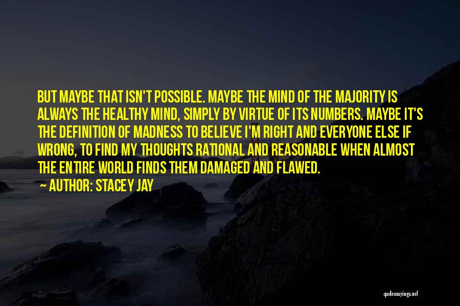 Stacey Jay Quotes: But Maybe That Isn't Possible. Maybe The Mind Of The Majority Is Always The Healthy Mind, Simply By Virtue Of