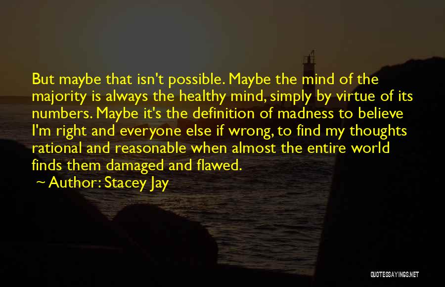 Stacey Jay Quotes: But Maybe That Isn't Possible. Maybe The Mind Of The Majority Is Always The Healthy Mind, Simply By Virtue Of