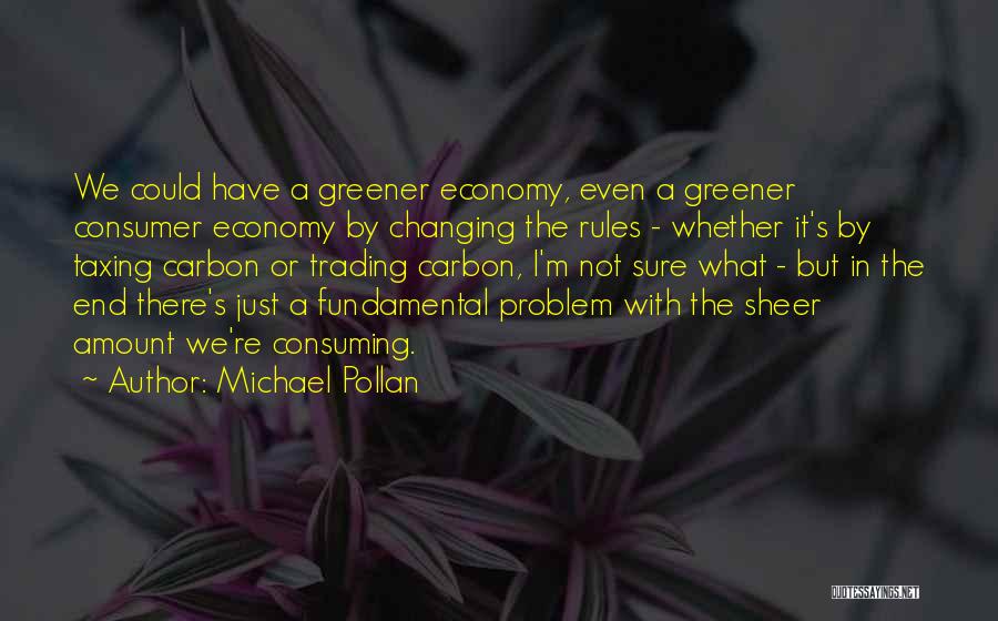 Michael Pollan Quotes: We Could Have A Greener Economy, Even A Greener Consumer Economy By Changing The Rules - Whether It's By Taxing