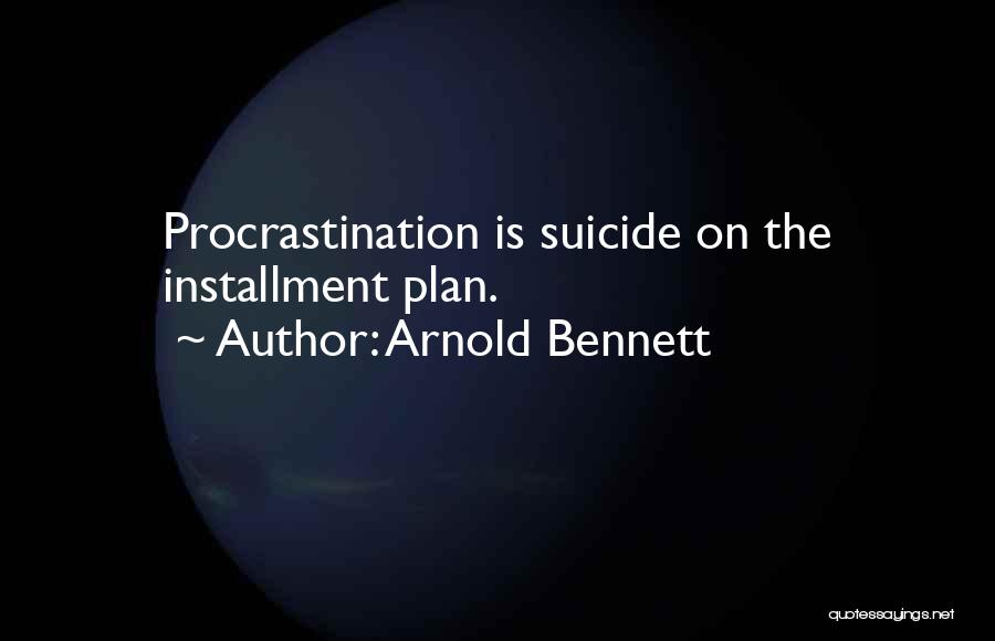 Arnold Bennett Quotes: Procrastination Is Suicide On The Installment Plan.