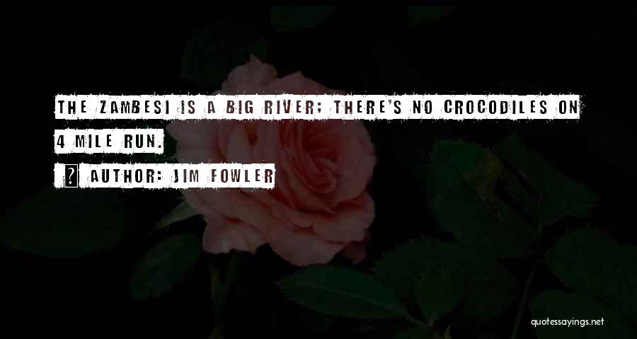 Jim Fowler Quotes: The Zambesi Is A Big River; There's No Crocodiles On 4 Mile Run.