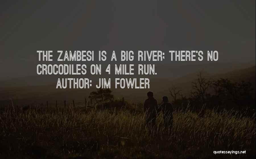 Jim Fowler Quotes: The Zambesi Is A Big River; There's No Crocodiles On 4 Mile Run.