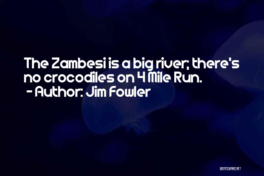 Jim Fowler Quotes: The Zambesi Is A Big River; There's No Crocodiles On 4 Mile Run.