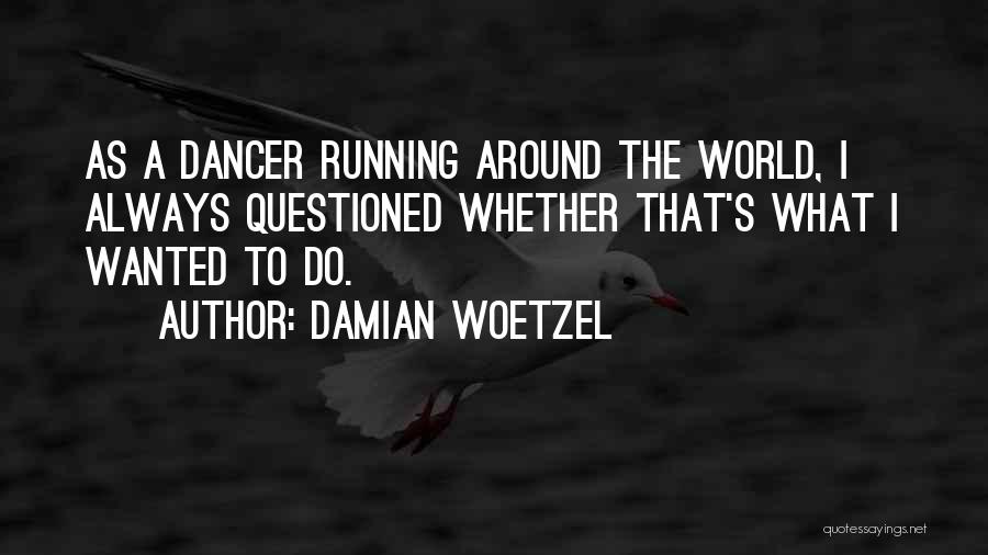 Damian Woetzel Quotes: As A Dancer Running Around The World, I Always Questioned Whether That's What I Wanted To Do.