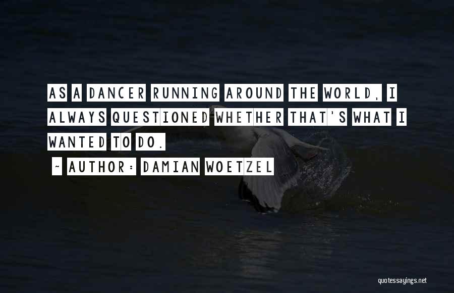 Damian Woetzel Quotes: As A Dancer Running Around The World, I Always Questioned Whether That's What I Wanted To Do.