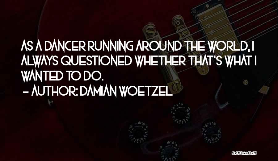 Damian Woetzel Quotes: As A Dancer Running Around The World, I Always Questioned Whether That's What I Wanted To Do.