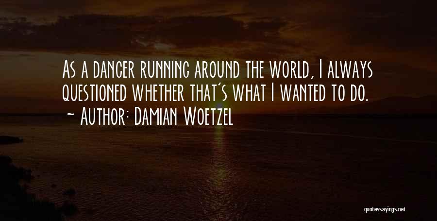 Damian Woetzel Quotes: As A Dancer Running Around The World, I Always Questioned Whether That's What I Wanted To Do.