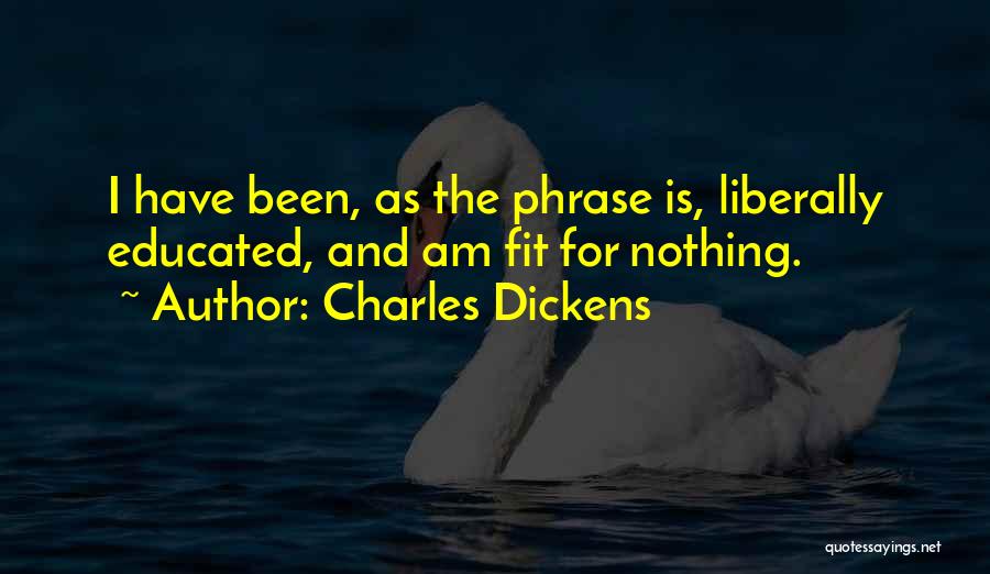 Charles Dickens Quotes: I Have Been, As The Phrase Is, Liberally Educated, And Am Fit For Nothing.