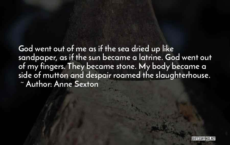 Anne Sexton Quotes: God Went Out Of Me As If The Sea Dried Up Like Sandpaper, As If The Sun Became A Latrine.