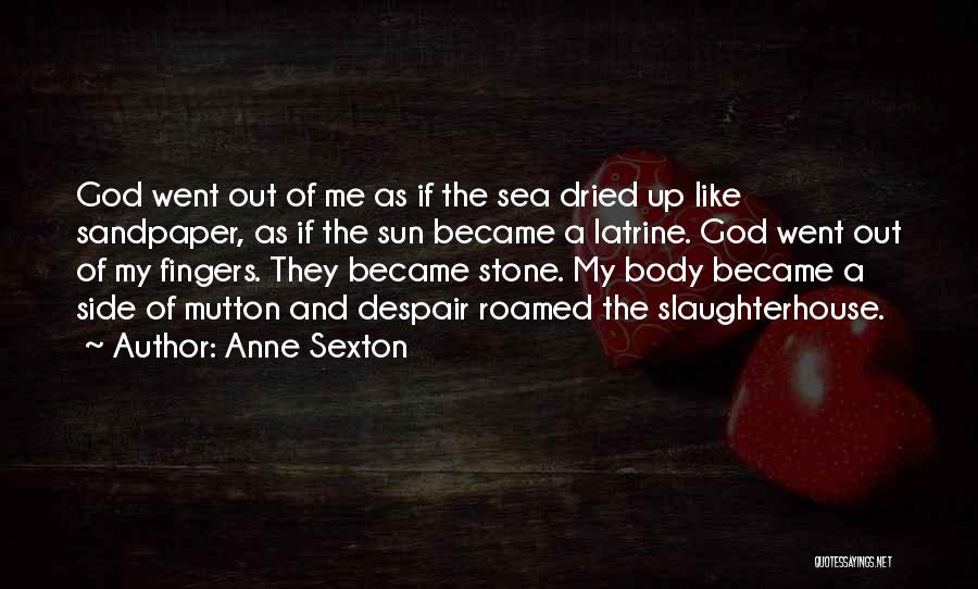 Anne Sexton Quotes: God Went Out Of Me As If The Sea Dried Up Like Sandpaper, As If The Sun Became A Latrine.