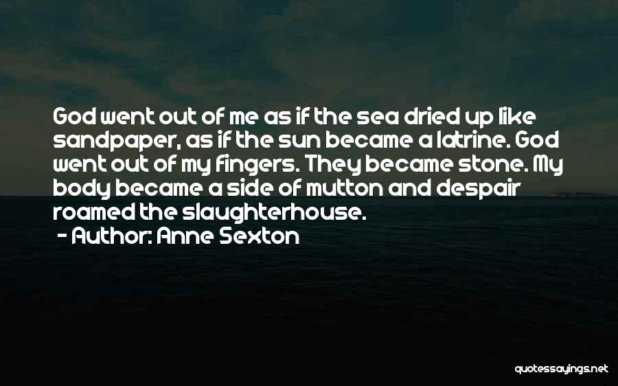 Anne Sexton Quotes: God Went Out Of Me As If The Sea Dried Up Like Sandpaper, As If The Sun Became A Latrine.