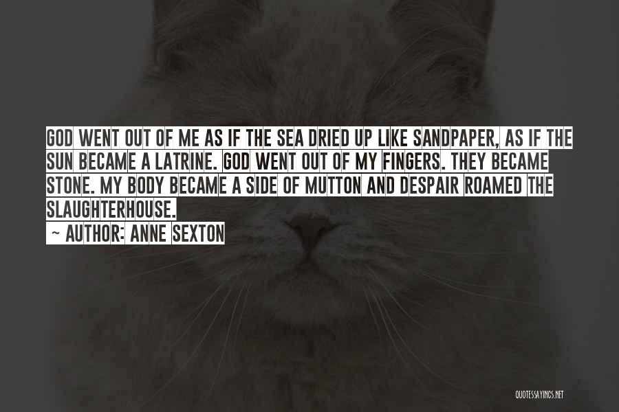 Anne Sexton Quotes: God Went Out Of Me As If The Sea Dried Up Like Sandpaper, As If The Sun Became A Latrine.