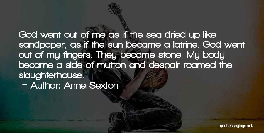 Anne Sexton Quotes: God Went Out Of Me As If The Sea Dried Up Like Sandpaper, As If The Sun Became A Latrine.