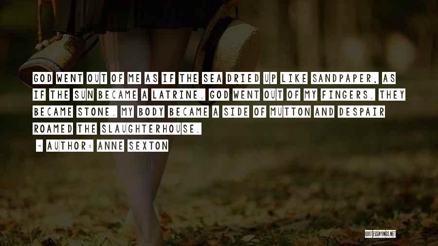 Anne Sexton Quotes: God Went Out Of Me As If The Sea Dried Up Like Sandpaper, As If The Sun Became A Latrine.