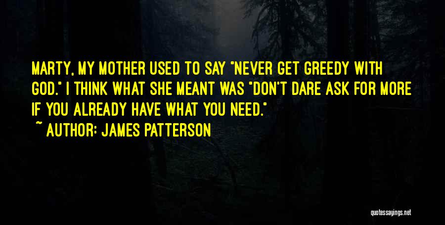 James Patterson Quotes: Marty, My Mother Used To Say Never Get Greedy With God. I Think What She Meant Was Don't Dare Ask