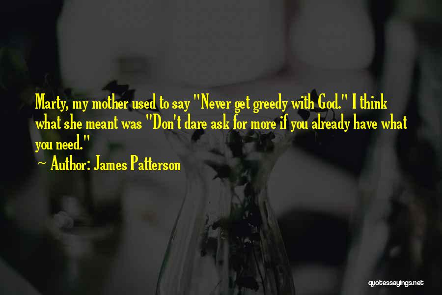 James Patterson Quotes: Marty, My Mother Used To Say Never Get Greedy With God. I Think What She Meant Was Don't Dare Ask