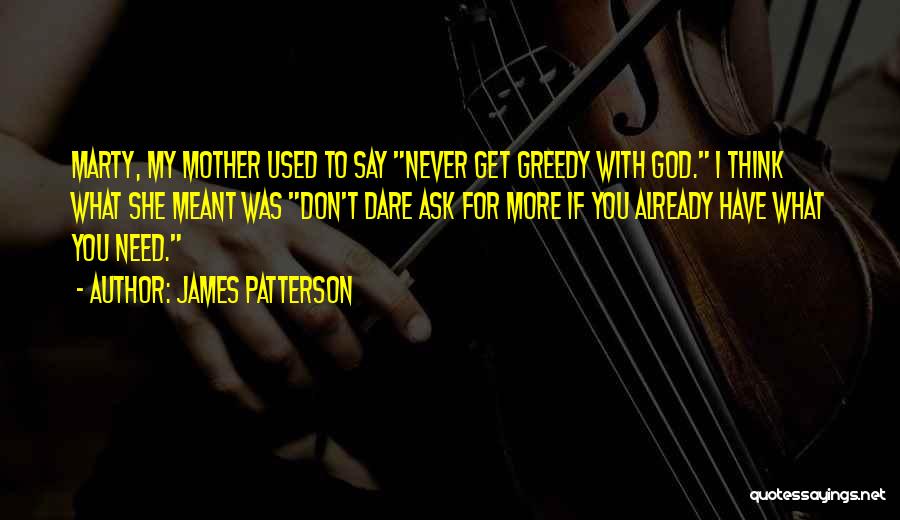 James Patterson Quotes: Marty, My Mother Used To Say Never Get Greedy With God. I Think What She Meant Was Don't Dare Ask