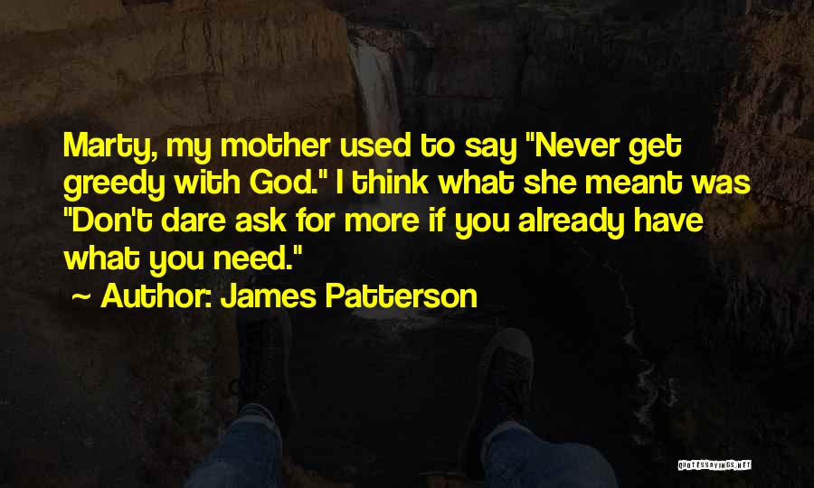 James Patterson Quotes: Marty, My Mother Used To Say Never Get Greedy With God. I Think What She Meant Was Don't Dare Ask