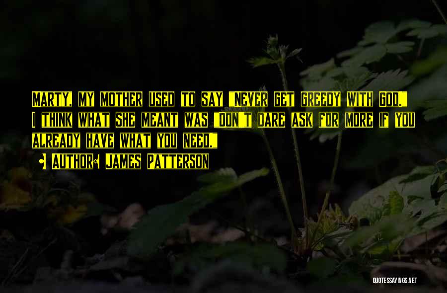 James Patterson Quotes: Marty, My Mother Used To Say Never Get Greedy With God. I Think What She Meant Was Don't Dare Ask