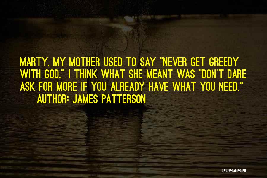 James Patterson Quotes: Marty, My Mother Used To Say Never Get Greedy With God. I Think What She Meant Was Don't Dare Ask