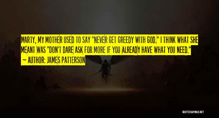 James Patterson Quotes: Marty, My Mother Used To Say Never Get Greedy With God. I Think What She Meant Was Don't Dare Ask