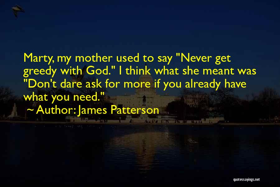 James Patterson Quotes: Marty, My Mother Used To Say Never Get Greedy With God. I Think What She Meant Was Don't Dare Ask