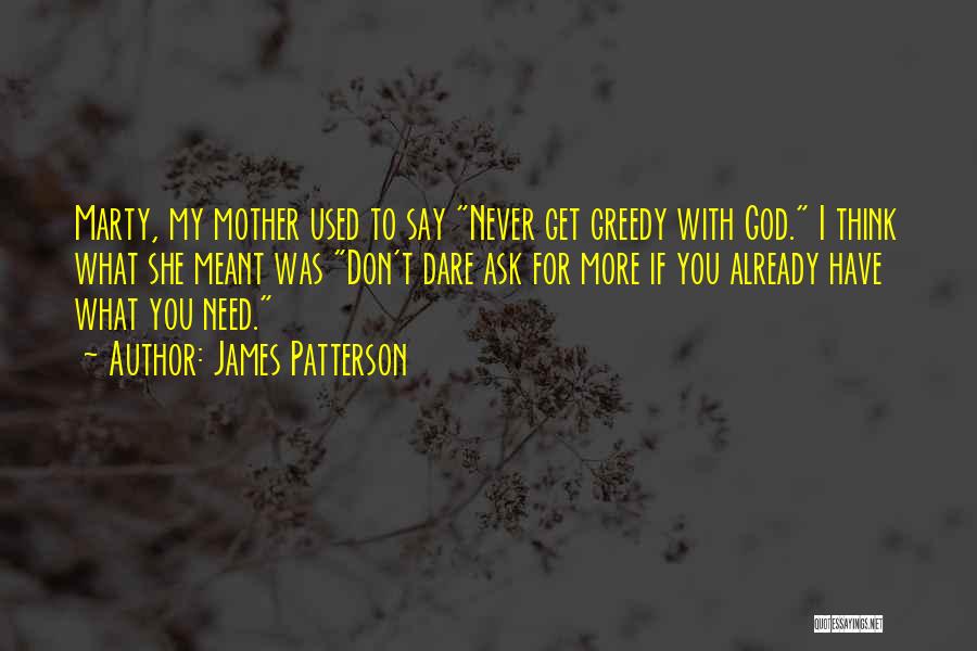 James Patterson Quotes: Marty, My Mother Used To Say Never Get Greedy With God. I Think What She Meant Was Don't Dare Ask