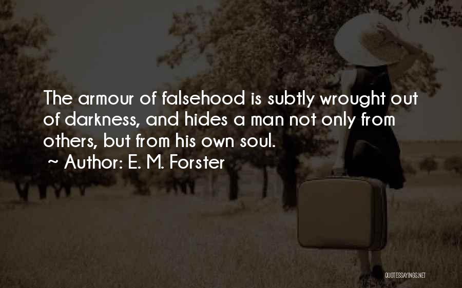 E. M. Forster Quotes: The Armour Of Falsehood Is Subtly Wrought Out Of Darkness, And Hides A Man Not Only From Others, But From